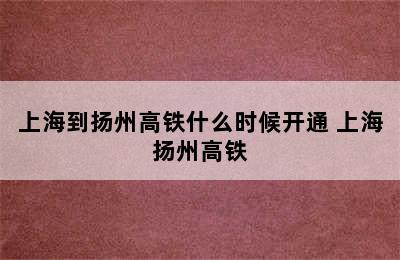 上海到扬州高铁什么时候开通 上海扬州高铁